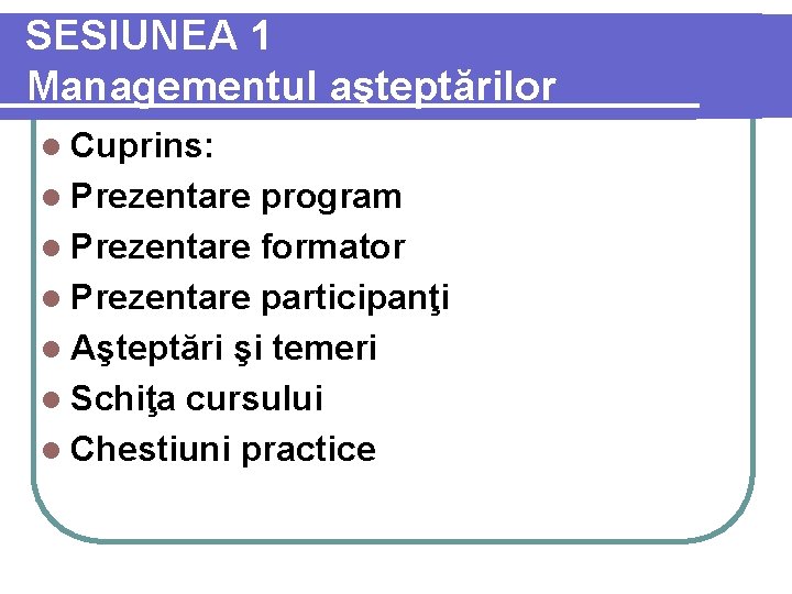 SESIUNEA 1 Managementul aşteptărilor l Cuprins: l Prezentare program l Prezentare formator l Prezentare