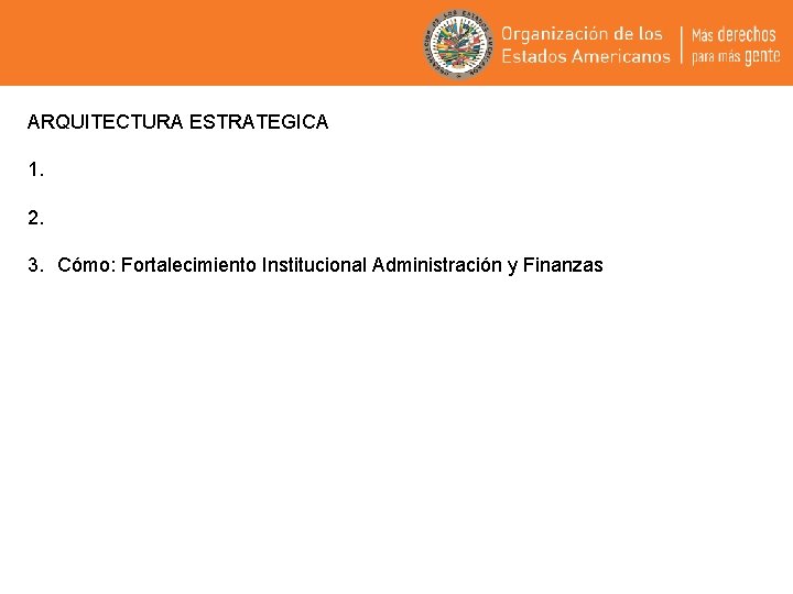 ARQUITECTURA ESTRATEGICA 1. 2. 3. Cómo: Fortalecimiento Institucional Administración y Finanzas 