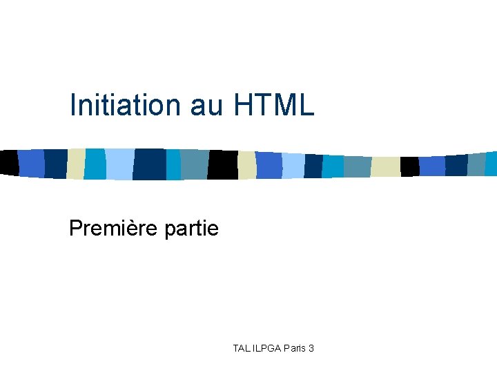 Initiation au HTML Première partie TAL ILPGA Paris 3 