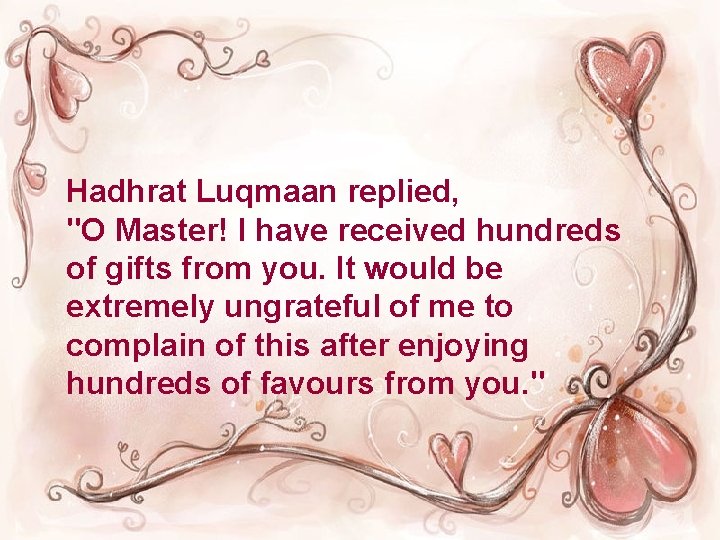 Hadhrat Luqmaan replied, "O Master! I have received hundreds of gifts from you. It