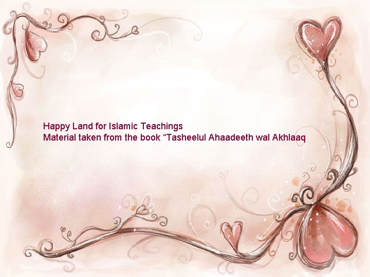 Happy Land for Islamic Teachings Material taken from the book “Tasheelul Ahaadeeth wal Akhlaaq