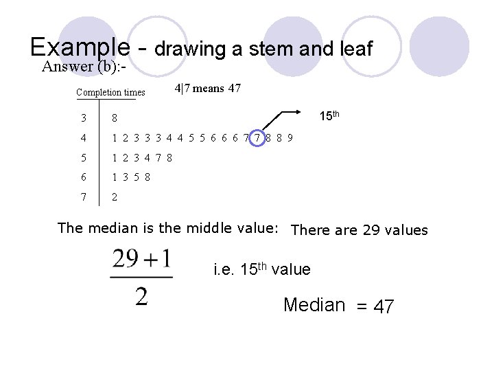 Example - drawing a stem and leaf Answer (b): - Completion times 4|7 means