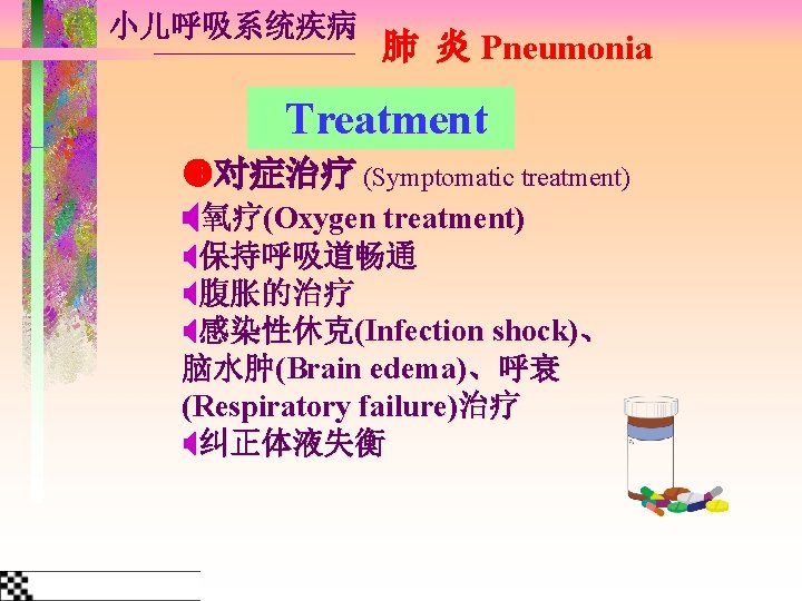 小儿呼吸系统疾病 肺 炎 Pneumonia Treatment 对症治疗 (Symptomatic treatment) 氧疗(Oxygen treatment) 保持呼吸道畅通 腹胀的治疗 感染性休克(Infection shock)、