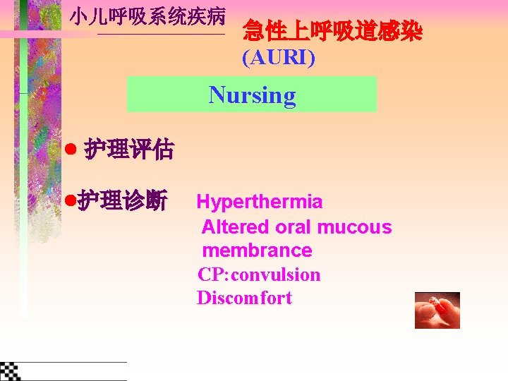 小儿呼吸系统疾病 急性上呼吸道感染 (AURI) Nursing 护理评估 护理诊断 Hyperthermia Altered oral mucous membrance CP: convulsion Discomfort