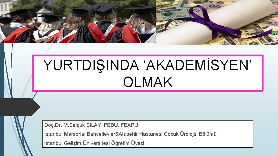 YURTDIŞINDA ‘AKADEMİSYEN’ OLMAK Doç. Dr. M. Selçuk SILAY, FEBU, FEAPU İstanbul Memorial Bahçelievler&Ataşehir Hastanesi