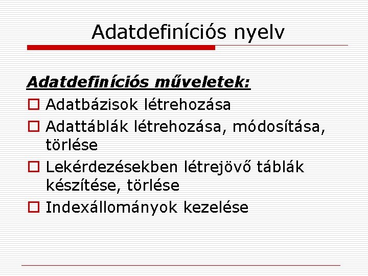 Adatdefiníciós nyelv Adatdefiníciós műveletek: o Adatbázisok létrehozása o Adattáblák létrehozása, módosítása, törlése o Lekérdezésekben