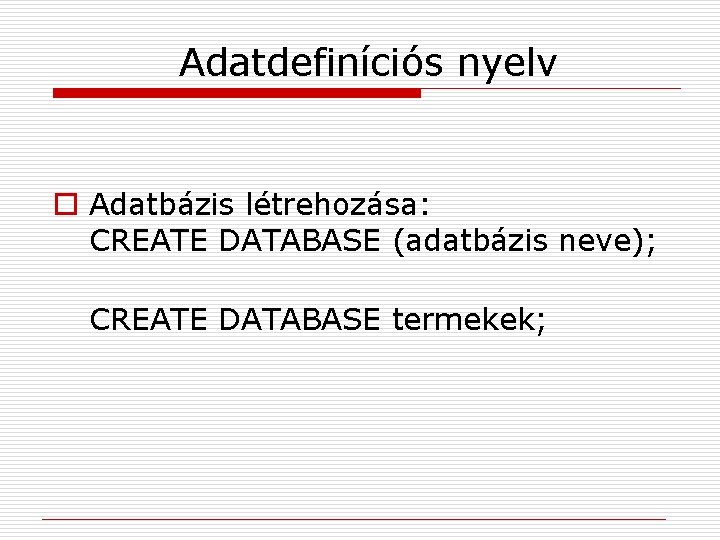 Adatdefiníciós nyelv o Adatbázis létrehozása: CREATE DATABASE (adatbázis neve); CREATE DATABASE termekek; 