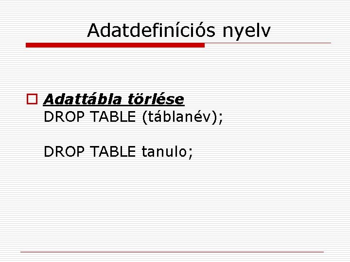 Adatdefiníciós nyelv o Adattábla törlése DROP TABLE (táblanév); DROP TABLE tanulo; 