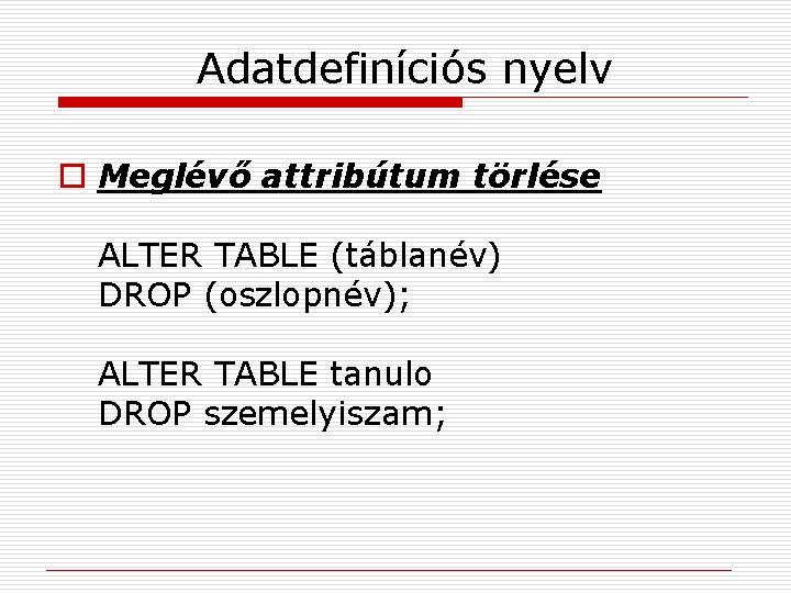 Adatdefiníciós nyelv o Meglévő attribútum törlése ALTER TABLE (táblanév) DROP (oszlopnév); ALTER TABLE tanulo