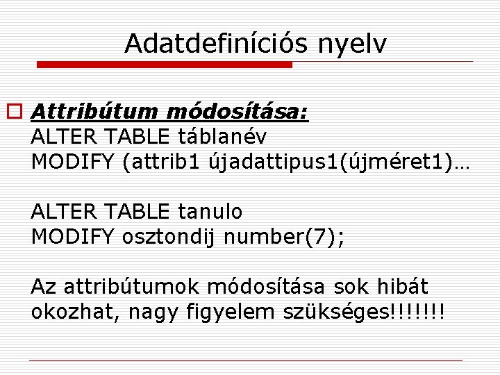 Adatdefiníciós nyelv o Attribútum módosítása: ALTER TABLE táblanév MODIFY (attrib 1 újadattipus 1(újméret 1)…