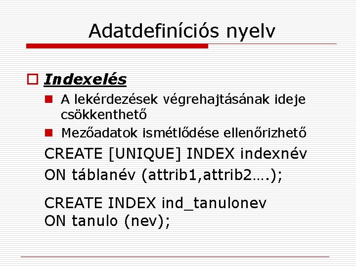 Adatdefiníciós nyelv o Indexelés n A lekérdezések végrehajtásának ideje csökkenthető n Mezőadatok ismétlődése ellenőrizhető