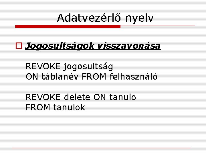 Adatvezérlő nyelv o Jogosultságok visszavonása REVOKE jogosultság ON táblanév FROM felhasználó REVOKE delete ON