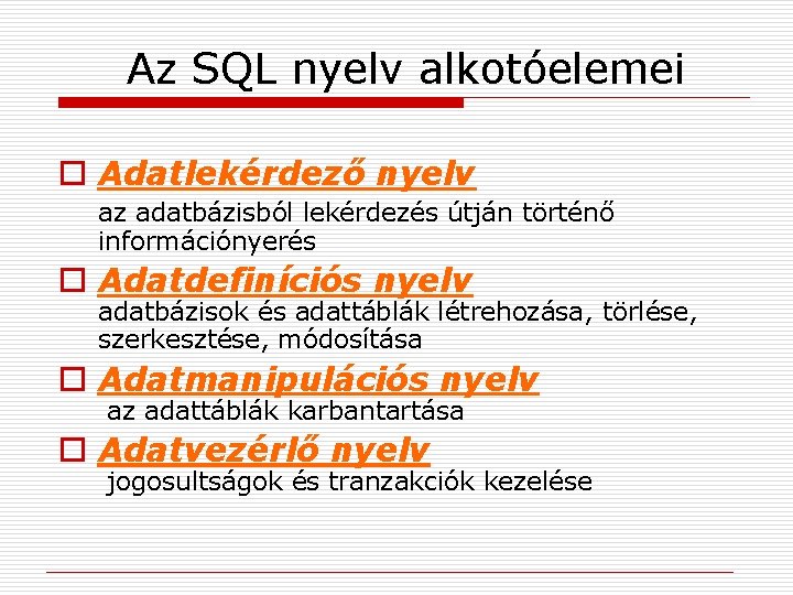 Az SQL nyelv alkotóelemei o Adatlekérdező nyelv az adatbázisból lekérdezés útján történő információnyerés o