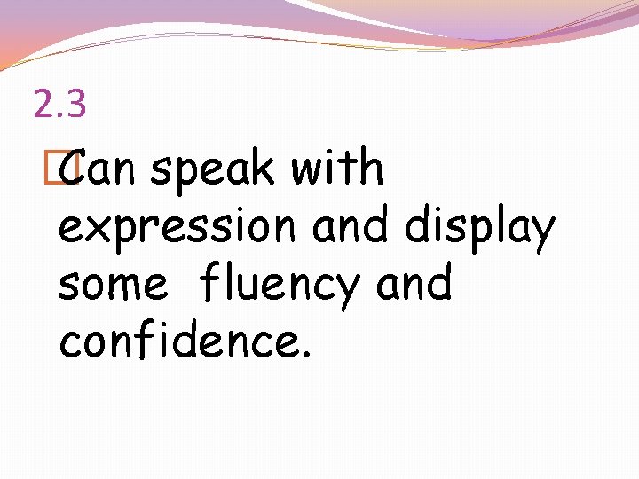 2. 3 � Can speak with expression and display some fluency and confidence. 