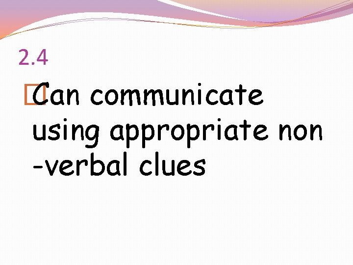 2. 4 � Can communicate using appropriate non -verbal clues 