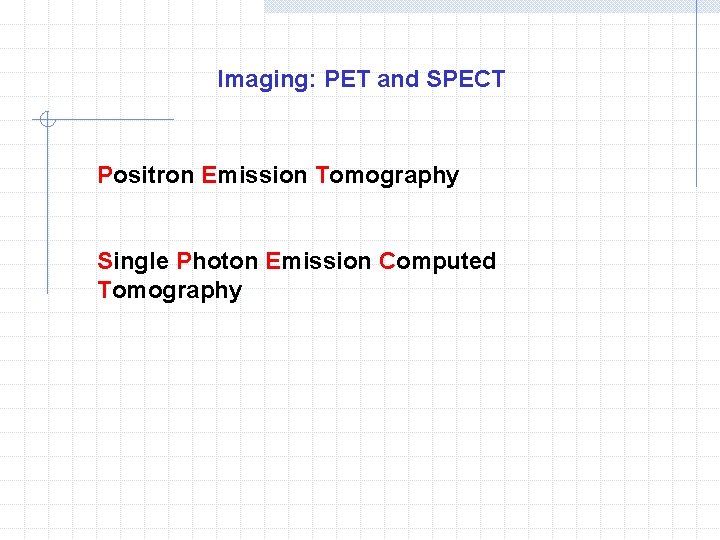 Imaging: PET and SPECT Positron Emission Tomography Single Photon Emission Computed Tomography 