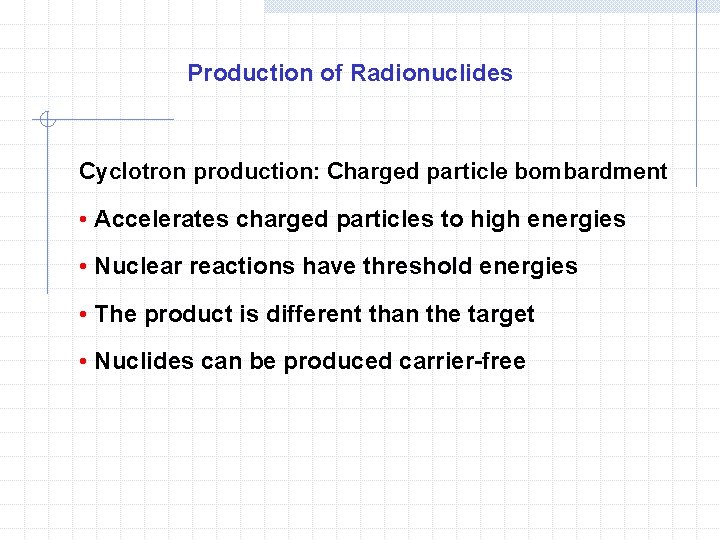 Production of Radionuclides Cyclotron production: Charged particle bombardment • Accelerates charged particles to high