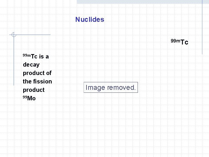 Nuclides 99 m. Tc is a decay product of the fission product 99 Mo