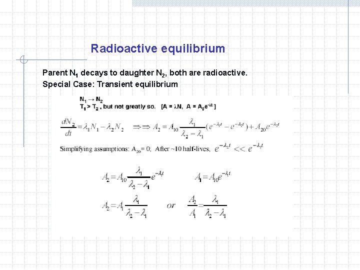 Radioactive equilibrium Parent N 1 decays to daughter N 2, both are radioactive. Special