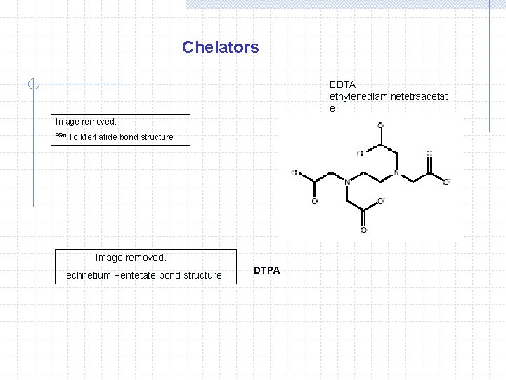 Chelators EDTA ethylenediaminetetraacetat e Image removed. 99 m. Tc Mertiatide bond structure Image removed.