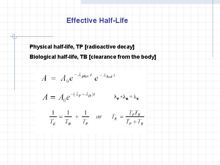 Effective Half-Life Physical half-life, TP [radioactive decay] Biological half-life, TB [clearance from the body]
