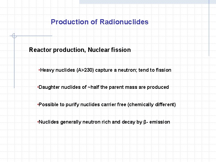 Production of Radionuclides Reactor production, Nuclear fission • Heavy nuclides (A>230) capture a neutron;