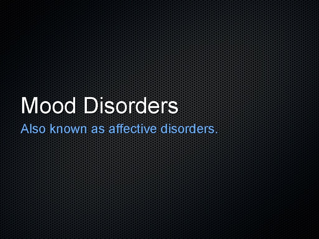 Mood Disorders Also known as affective disorders. 