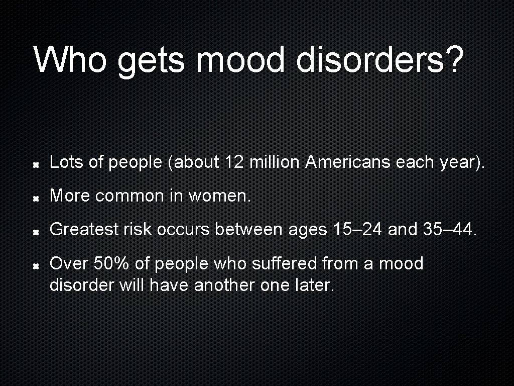 Who gets mood disorders? Lots of people (about 12 million Americans each year). More