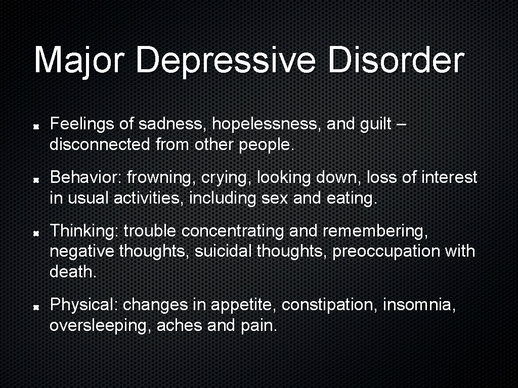 Major Depressive Disorder Feelings of sadness, hopelessness, and guilt – disconnected from other people.