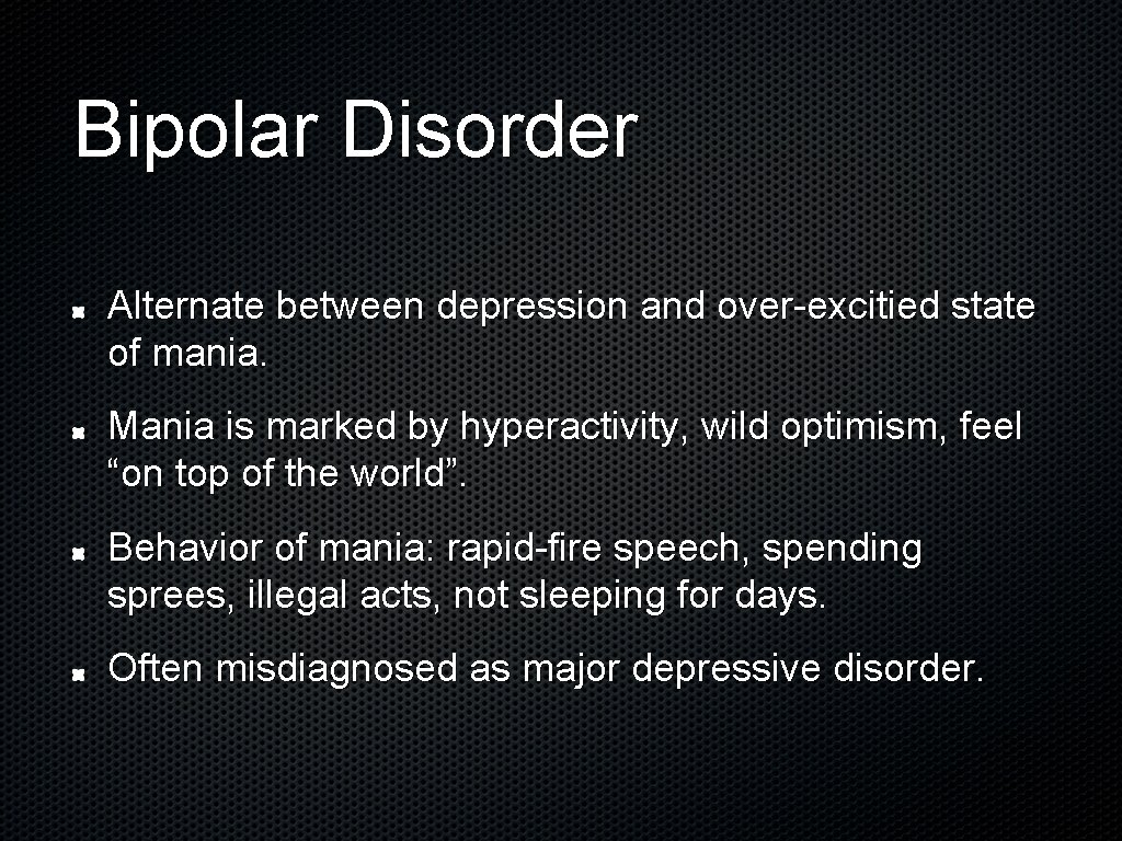 Bipolar Disorder Alternate between depression and over-excitied state of mania. Mania is marked by