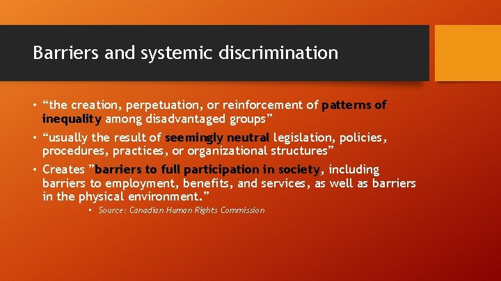 Barriers and systemic discrimination • “the creation, perpetuation, or reinforcement of patterns of inequality