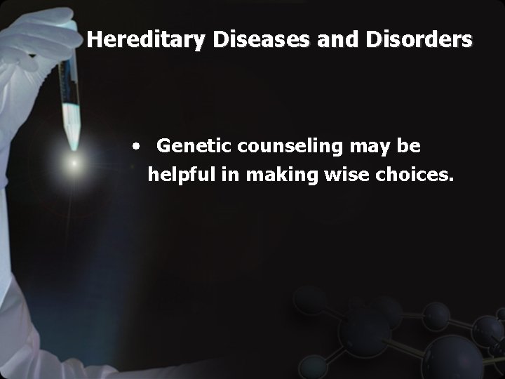 Hereditary Diseases and Disorders • Genetic counseling may be helpful in making wise choices.