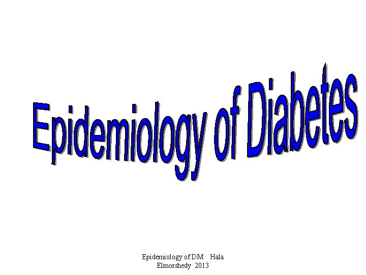 Epidemiology of DM Hala Elmorshedy 2013 