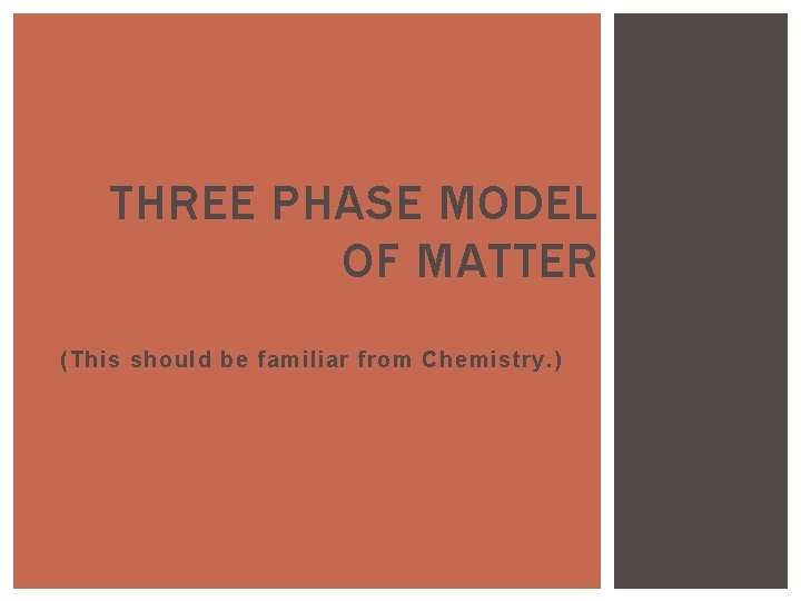 THREE PHASE MODEL OF MATTER (This should be familiar from Chemistry. ) 