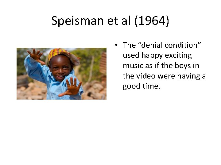 Speisman et al (1964) • The “denial condition” used happy exciting music as if