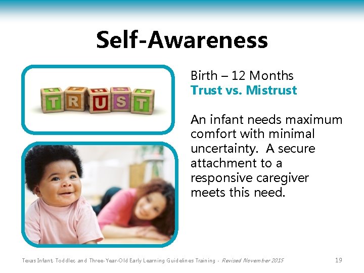 Self-Awareness Birth – 12 Months Trust vs. Mistrust An infant needs maximum comfort with
