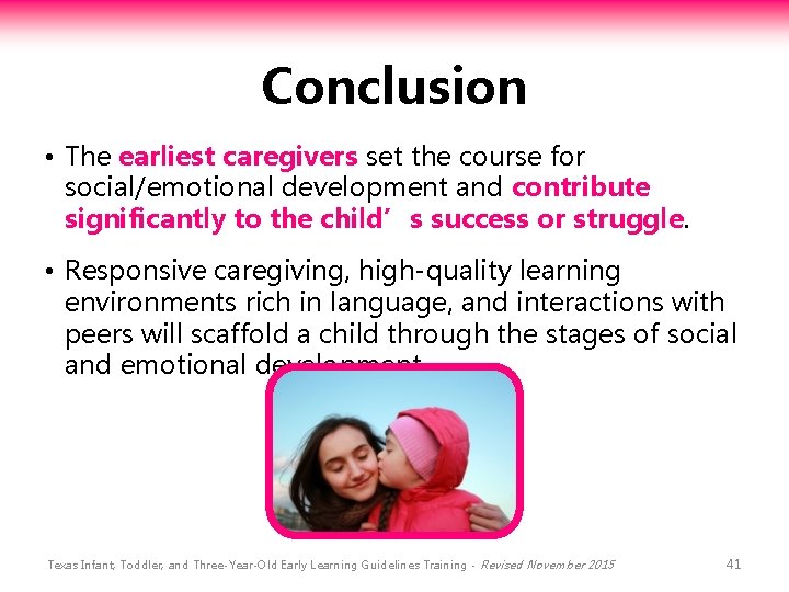 Conclusion • The earliest caregivers set the course for social/emotional development and contribute significantly