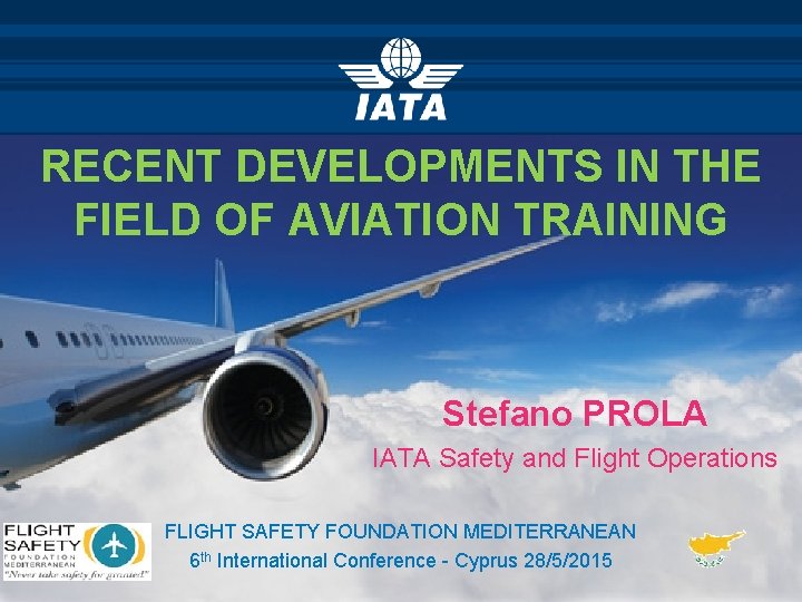 RECENT DEVELOPMENTS IN THE FIELD OF AVIATION TRAINING Stefano PROLA IATA Safety and Flight