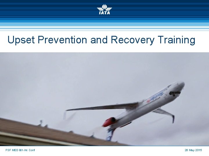 Upset Prevention and Recovery Training FSF MED 6 th Int Conf 28 May 2015