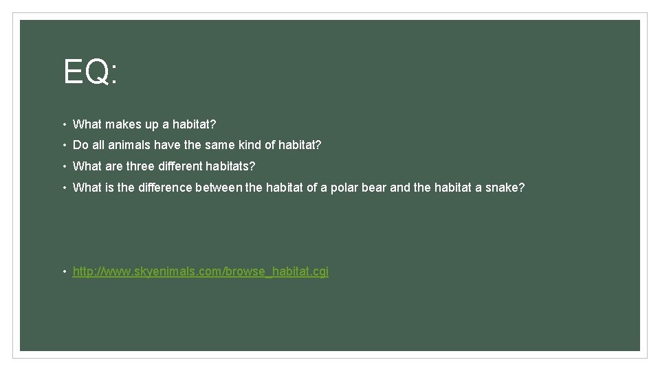EQ: • What makes up a habitat? • Do all animals have the same