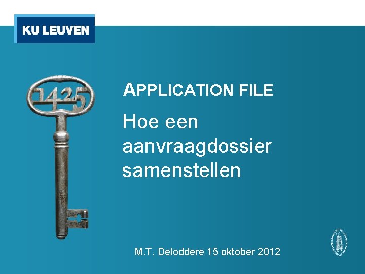 APPLICATION FILE Hoe een aanvraagdossier samenstellen M. T. Deloddere 15 oktober 2012 