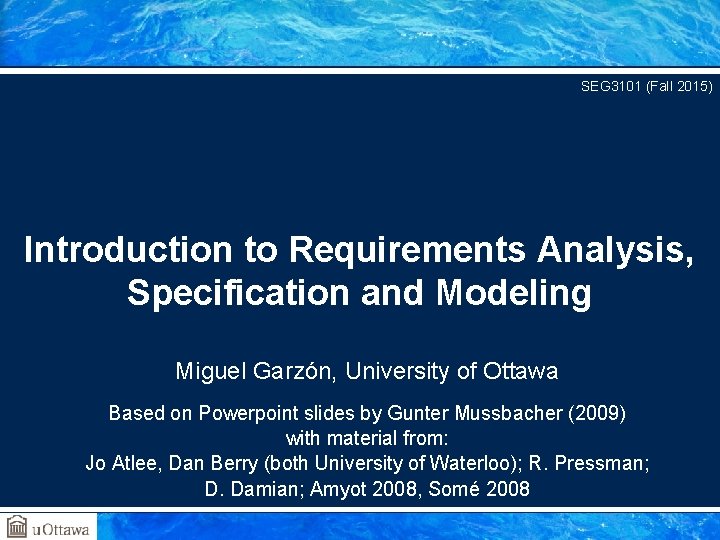 SEG 3101 (Fall 2015) Introduction to Requirements Analysis, Specification and Modeling Miguel Garzón, University