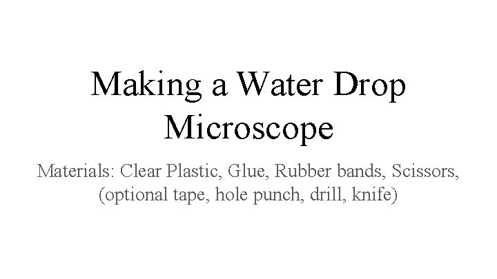 Making a Water Drop Microscope Materials: Clear Plastic, Glue, Rubber bands, Scissors, (optional tape,