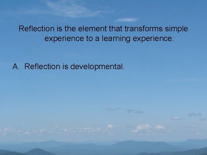 Reflection is the element that transforms simple experience to a learning experience. A. Reflection