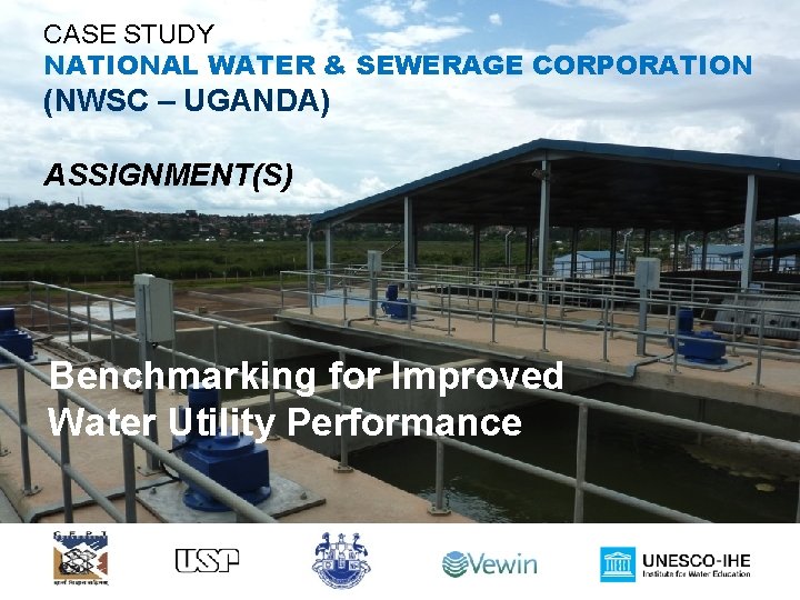 CASE STUDY NATIONAL WATER & SEWERAGE CORPORATION (NWSC – UGANDA) ASSIGNMENT(S) Benchmarking for Improved