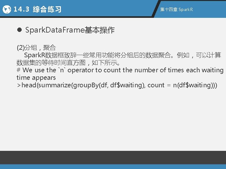 14. 3 综合练习 第十四章 Spark. R l Spark. Data. Frame基本操作 (2)分组，聚合 Spark. R数据框致辞一些常用功能将分组后的数据聚合。例如，可以计算 数据集的等待时间直方图，如下所示。