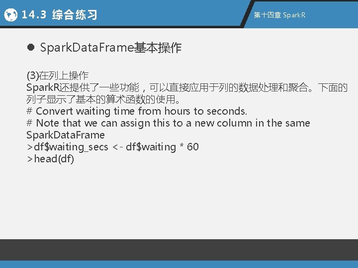 14. 3 综合练习 第十四章 Spark. R l Spark. Data. Frame基本操作 (3)在列上操作 Spark. R还提供了一些功能，可以直接应用于列的数据处理和聚合。下面的 列子显示了基本的算术函数的使用。