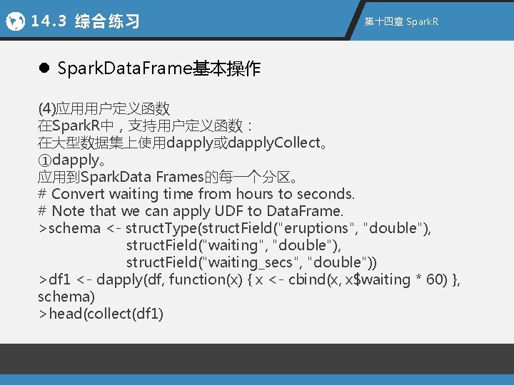 14. 3 综合练习 第十四章 Spark. R l Spark. Data. Frame基本操作 (4)应用用户定义函数 在Spark. R中，支持用户定义函数： 在大型数据集上使用dapply或dapply.