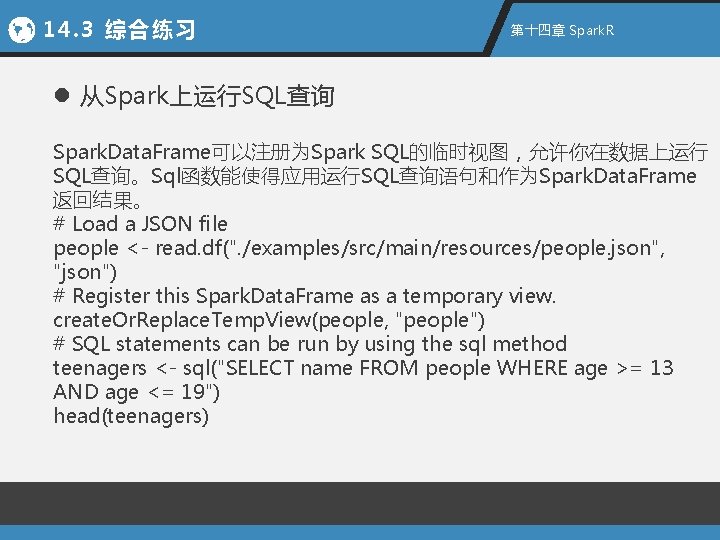 14. 3 综合练习 第十四章 Spark. R l 从Spark上运行SQL查询 Spark. Data. Frame可以注册为Spark SQL的临时视图，允许你在数据上运行 SQL查询。Sql函数能使得应用运行SQL查询语句和作为Spark. Data.