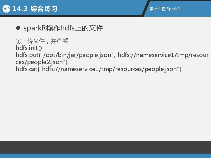 14. 3 综合练习 第十四章 Spark. R l spark. R操作hdfs上的文件 ①上传文件，并查看 hdfs. init() hdfs. put("/opt/bin/jar/people.